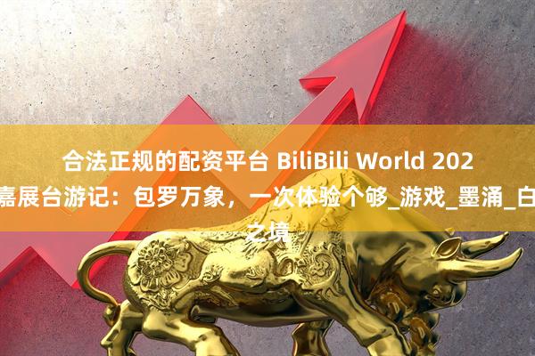 合法正规的配资平台 BiliBili World 2025 技嘉展台游记：包罗万象，一次体验个够_游戏_墨涌_白之境