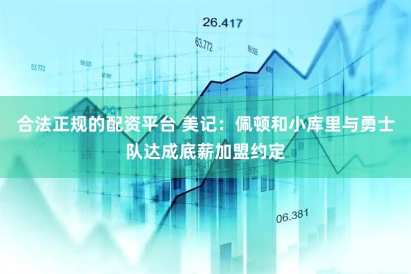 合法正规的配资平台 美记：佩顿和小库里与勇士队达成底薪加盟约定
