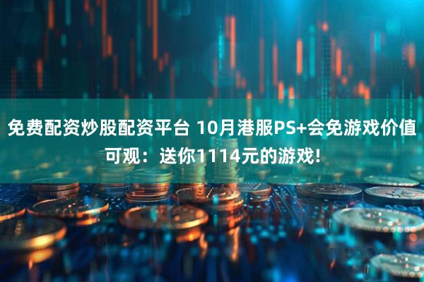 免费配资炒股配资平台 10月港服PS+会免游戏价值可观：送你1114元的游戏!