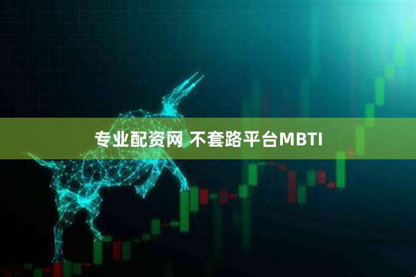 专业配资网 不套路平台MBTI