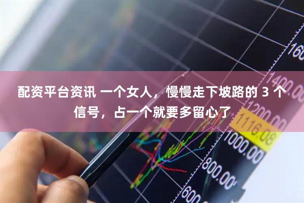 配资平台资讯 一个女人，慢慢走下坡路的 3 个信号，占一个就要多留心了