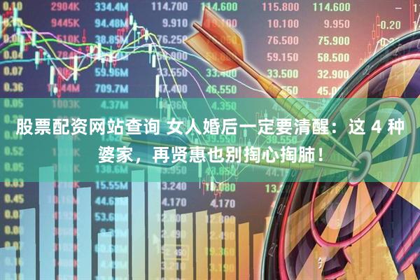 股票配资网站查询 女人婚后一定要清醒：这 4 种婆家，再贤惠也别掏心掏肺！