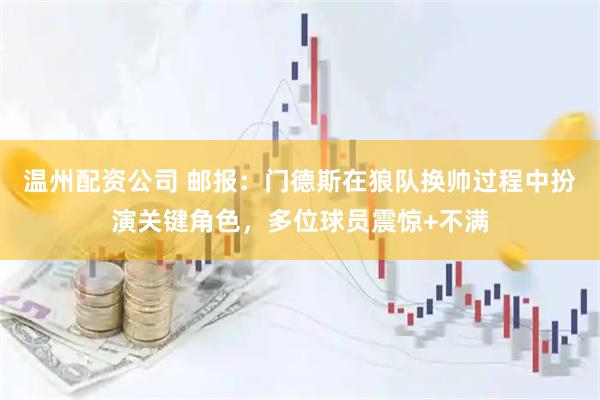 温州配资公司 邮报：门德斯在狼队换帅过程中扮演关键角色，多位球员震惊+不满