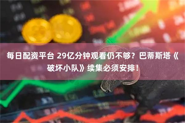 每日配资平台 29亿分钟观看仍不够？巴蒂斯塔《破坏小队》续集必须安排！