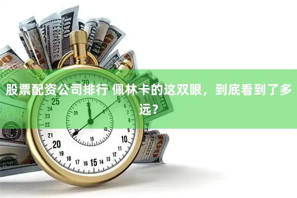 股票配资公司排行 佩林卡的这双眼，到底看到了多远？